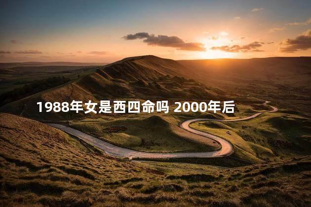 1988年女是西四命吗 2000年后东四命西四命怎么算